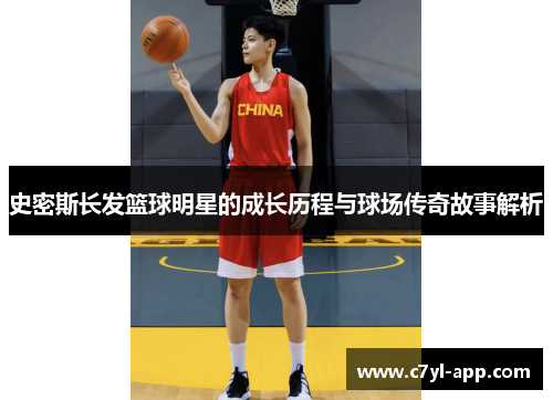 史密斯长发篮球明星的成长历程与球场传奇故事解析